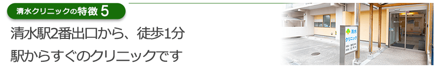 清水駅2番出口から、徒歩1分　駅からすぐのクリニックです